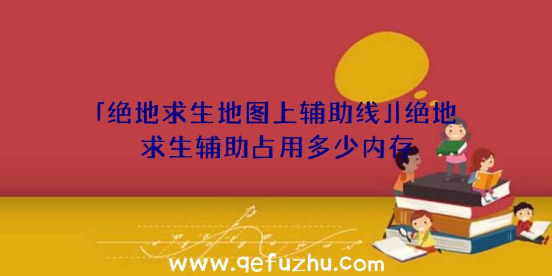 「绝地求生地图上辅助线」|绝地求生辅助占用多少内存